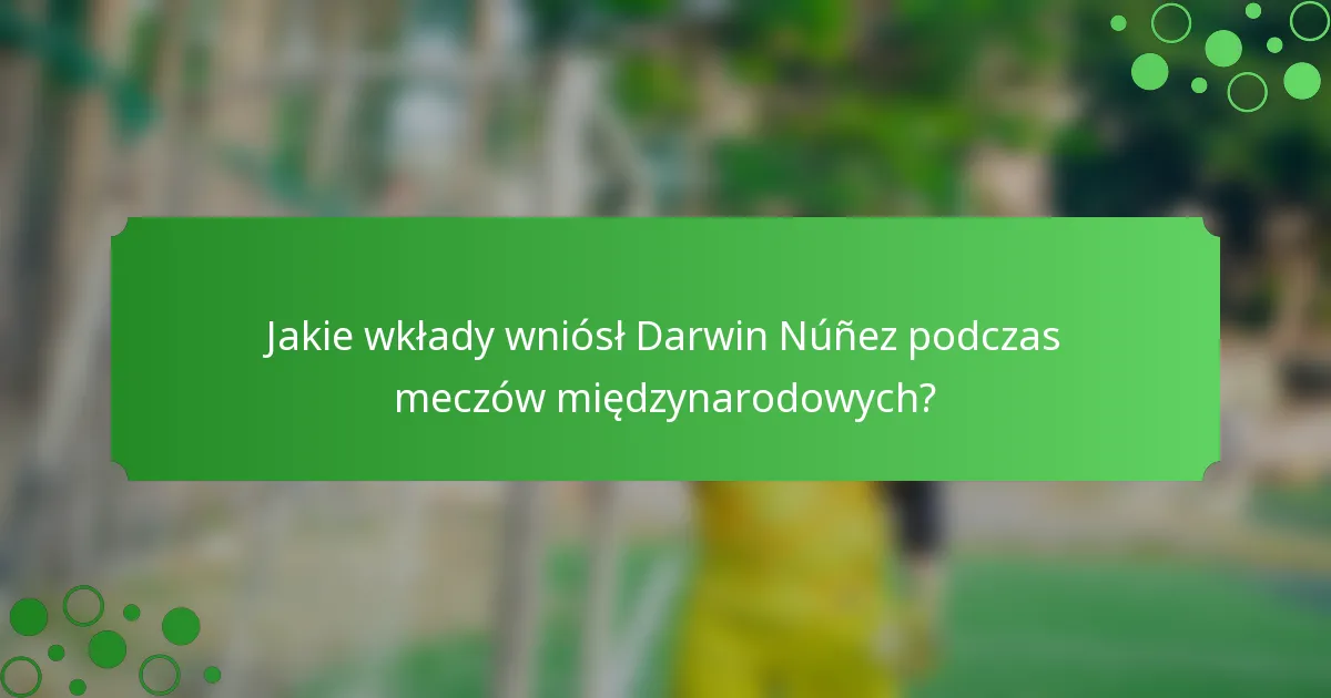 Jakie wkłady wniósł Darwin Núñez podczas meczów międzynarodowych?