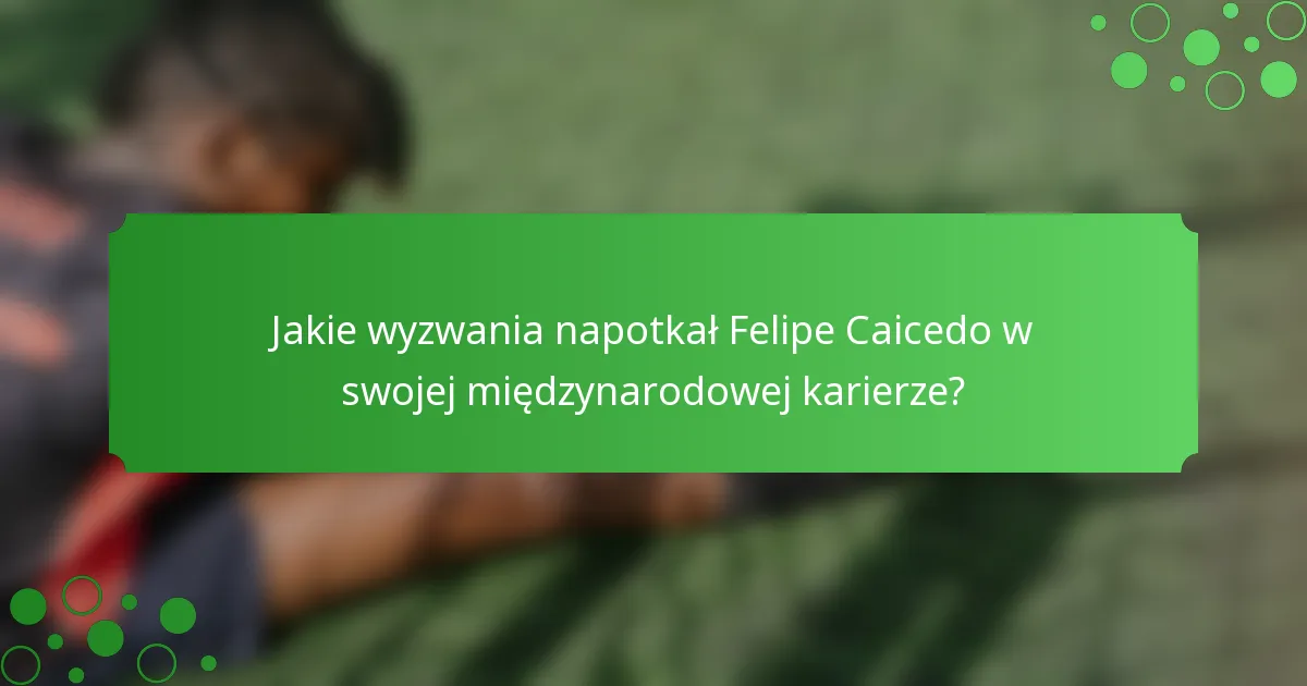 Jakie wyzwania napotkał Felipe Caicedo w swojej międzynarodowej karierze?