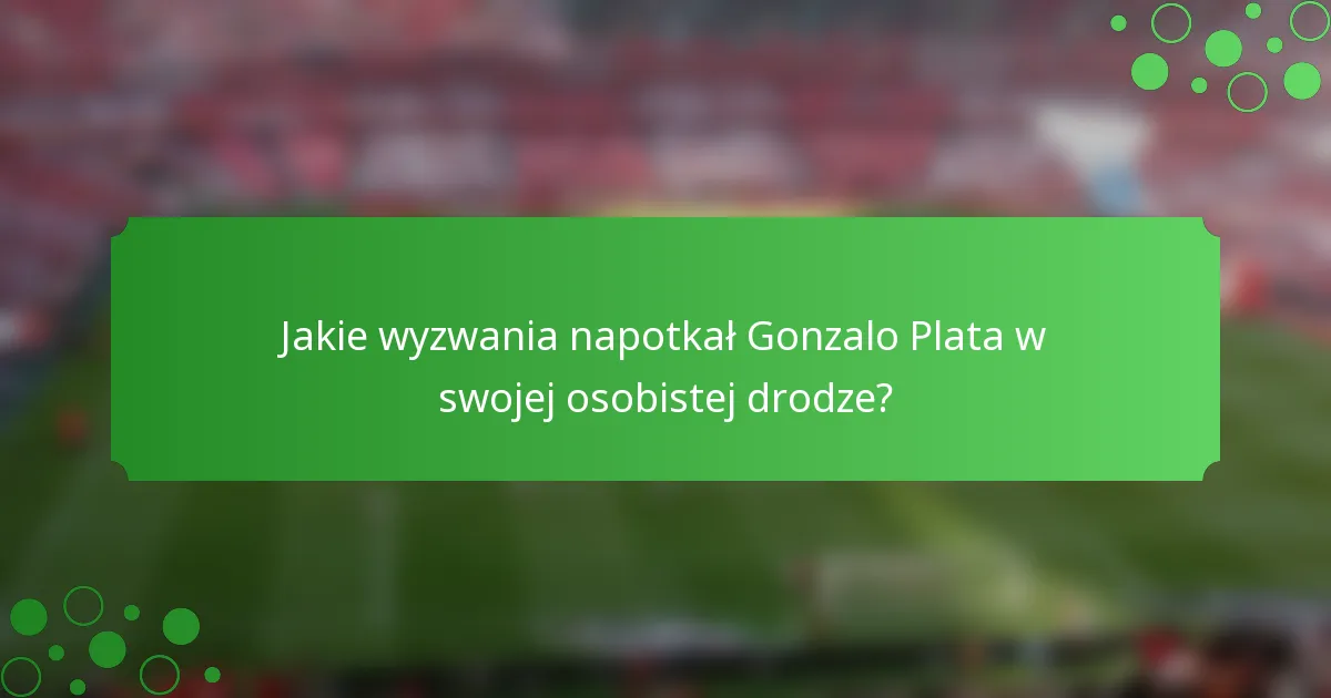 Jakie wyzwania napotkał Gonzalo Plata w swojej osobistej drodze?