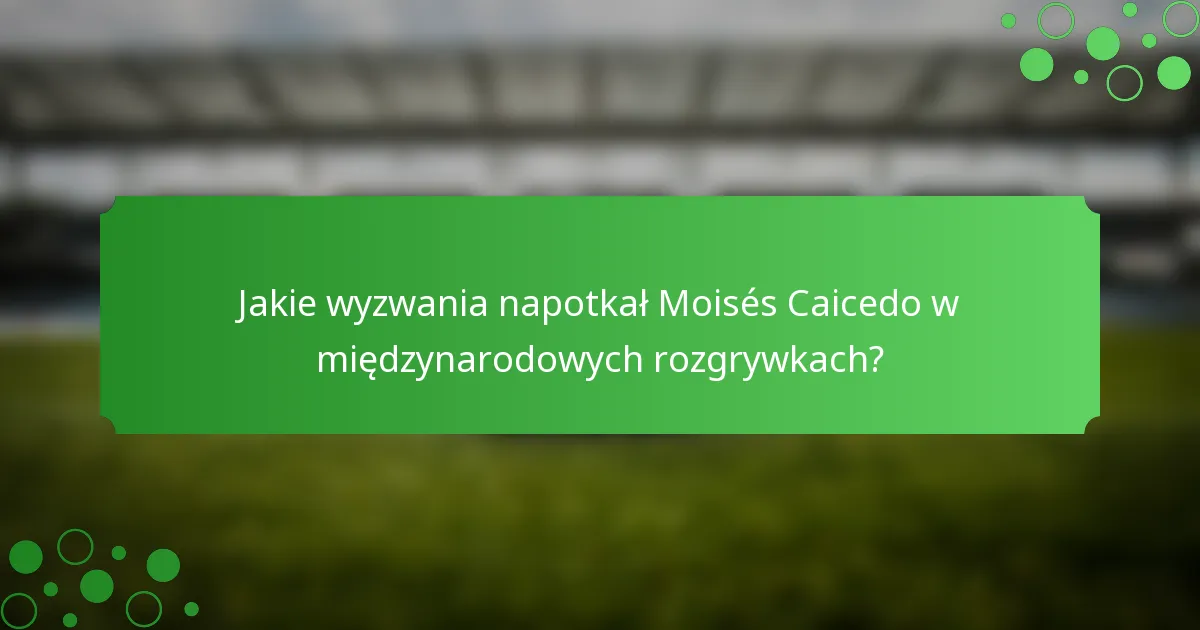 Jakie wyzwania napotkał Moisés Caicedo w międzynarodowych rozgrywkach?