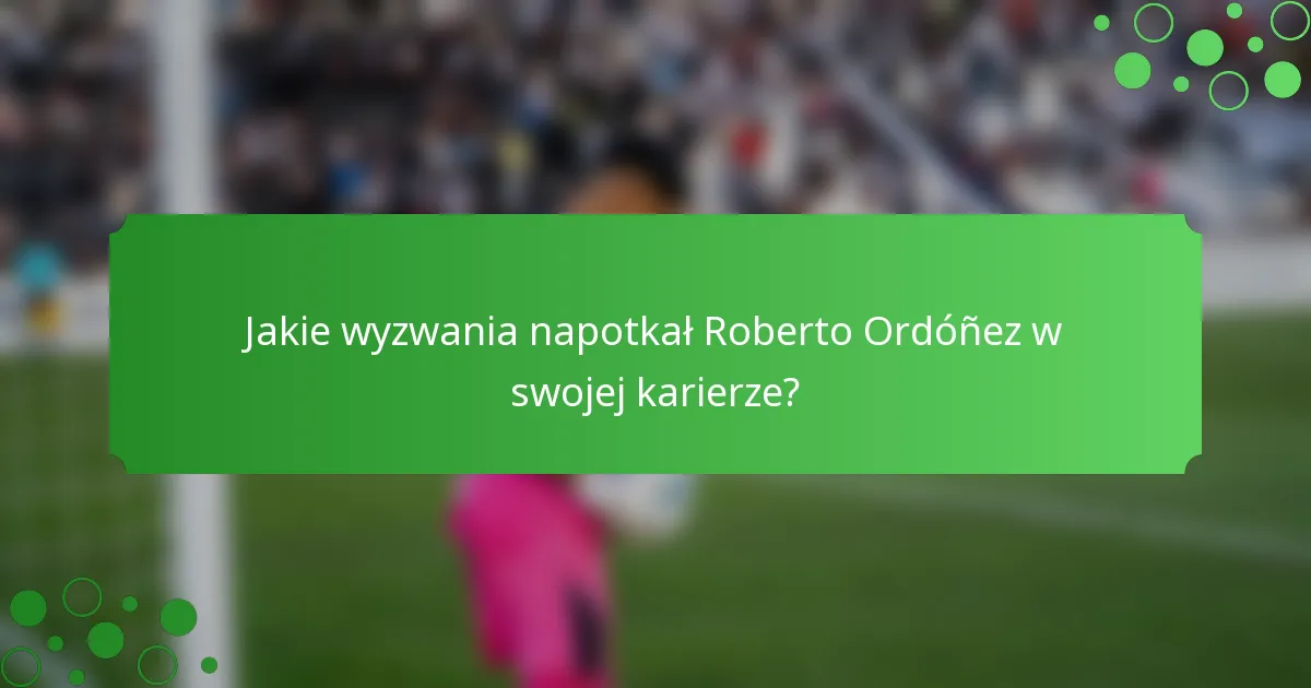 Jakie wyzwania napotkał Roberto Ordóñez w swojej karierze?