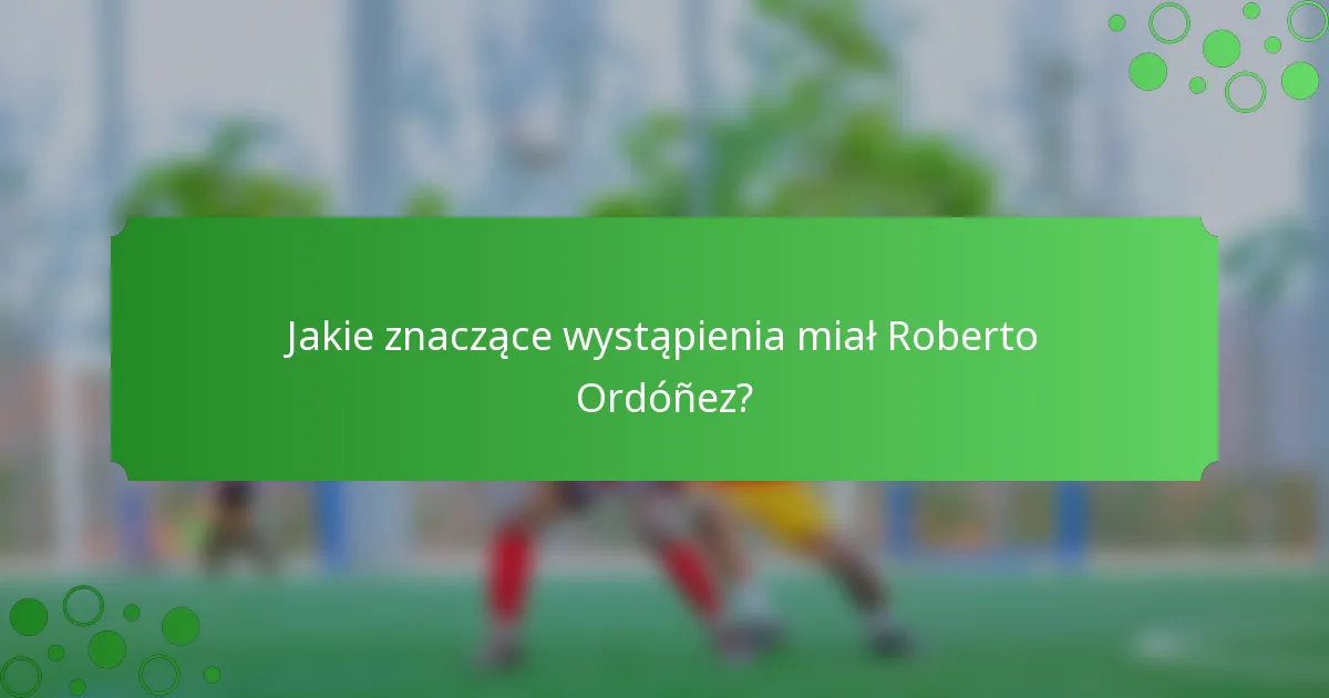 Jakie znaczące wystąpienia miał Roberto Ordóñez?