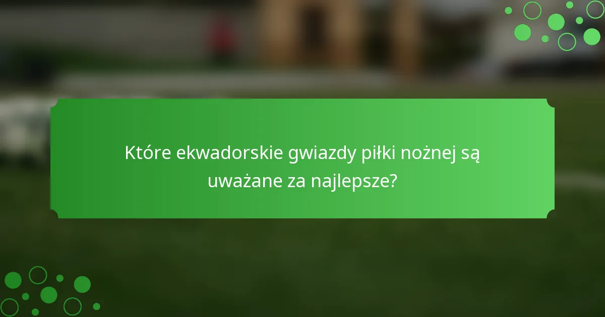 Które ekwadorskie gwiazdy piłki nożnej są uważane za najlepsze?