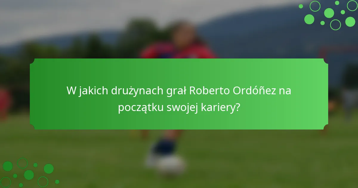 W jakich drużynach grał Roberto Ordóñez na początku swojej kariery?