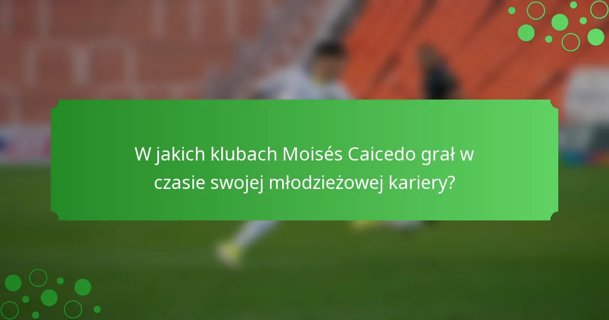 W jakich klubach Moisés Caicedo grał w czasie swojej młodzieżowej kariery?